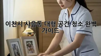 이천시 사음동 대형 공간 청소 완벽 가이드