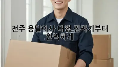 전주 용달이사 대행: 짐싸기부터 완벽하게!